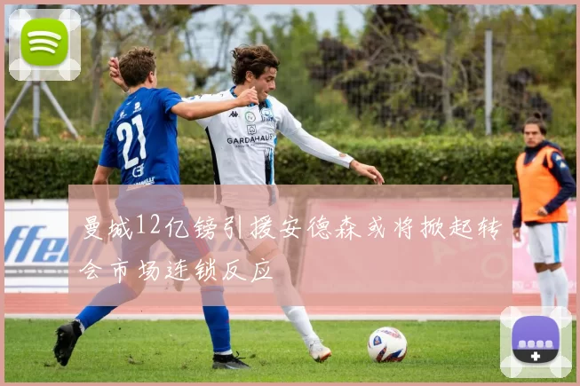 曼城12亿镑引援安德森或将掀起转会市场连锁反应
